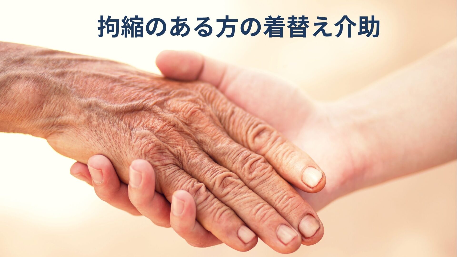 拘縮のある方の着替え介助のイメージ。高齢の方の手にそっと添えられた手